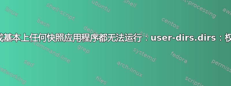 快照存储或基本上任何快照应用程序都无法运行：user-dirs.dirs：权限被拒绝