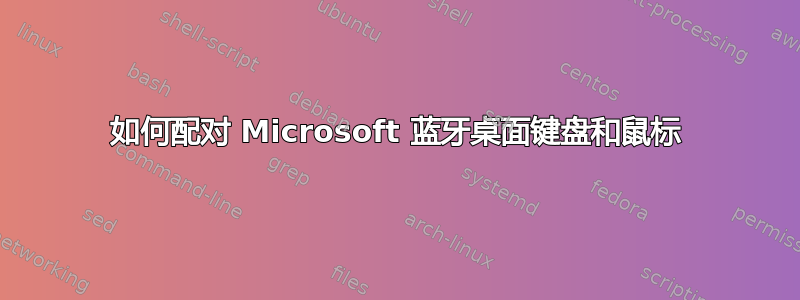 如何配对 Microsoft 蓝牙桌面键盘和鼠标