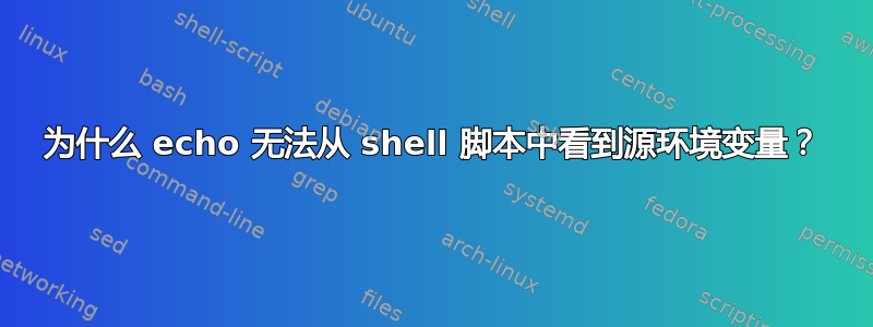 为什么 echo 无法从 shell 脚本中看到源环境变量？