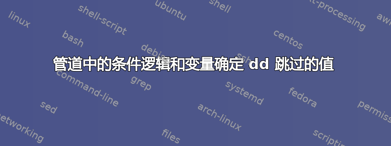 管道中的条件逻辑和变量确定 dd 跳过的值