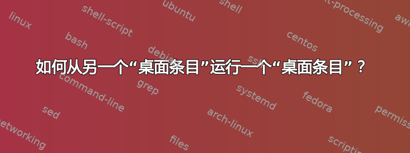 如何从另一个“桌面条目”运行一个“桌面条目”？