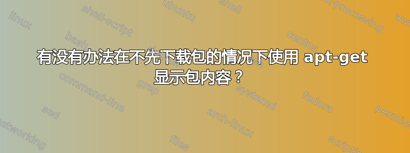 有没有办法在不先下载包的情况下使用 apt-get 显示包内容？ 