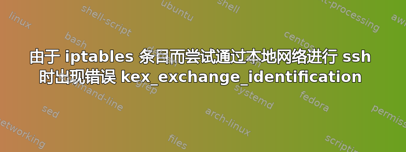 由于 iptables 条目而尝试通过本地网络进行 ssh 时出现错误 kex_exchange_identification