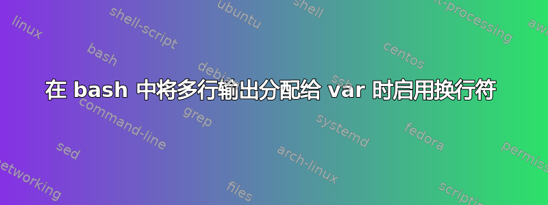 在 bash 中将多行输出分配给 var 时启用换行符