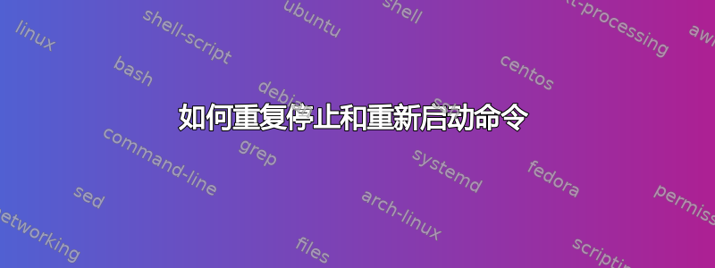 如何重复停止和重新启动命令