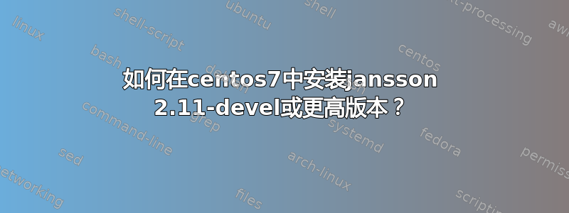 如何在centos7中安装jansson 2.11-devel或更高版本？