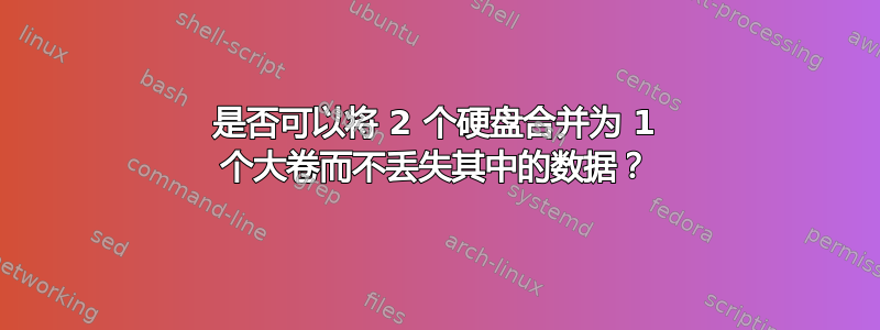 是否可以将 2 个硬盘合并为 1 个大卷而不丢失其中的数据？