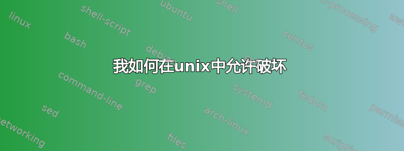 我如何在unix中允许破坏