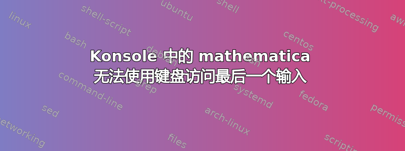 Konsole 中的 mathematica 无法使用键盘访问最后一个输入