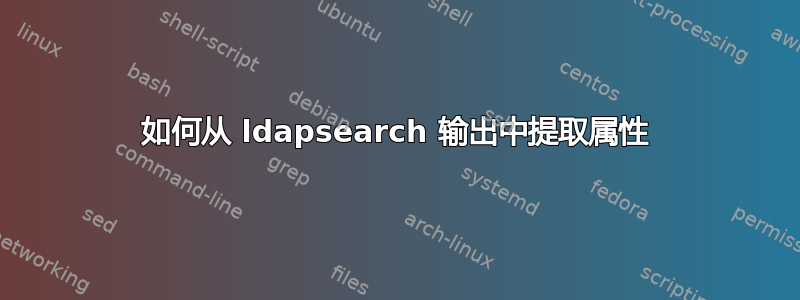 如何从 ldapsearch 输出中提取属性