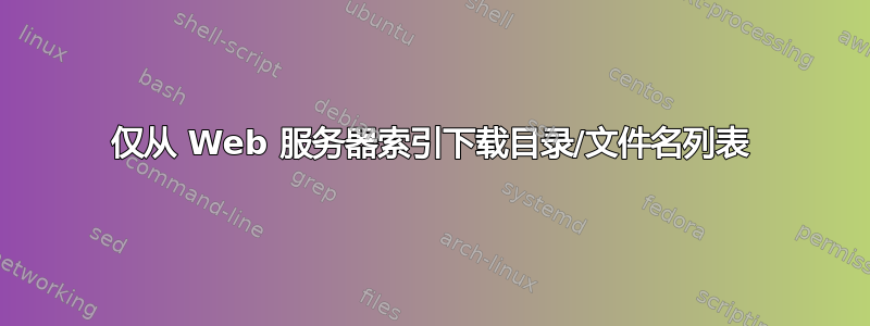 仅从 Web 服务器索引下载目录/文件名列表