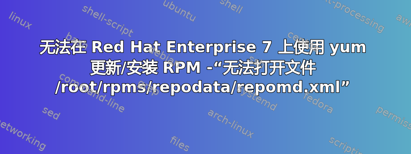 无法在 Red Hat Enterprise 7 上使用 yum 更新/安装 RPM -“无法打开文件 /root/rpms/repodata/repomd.xml”