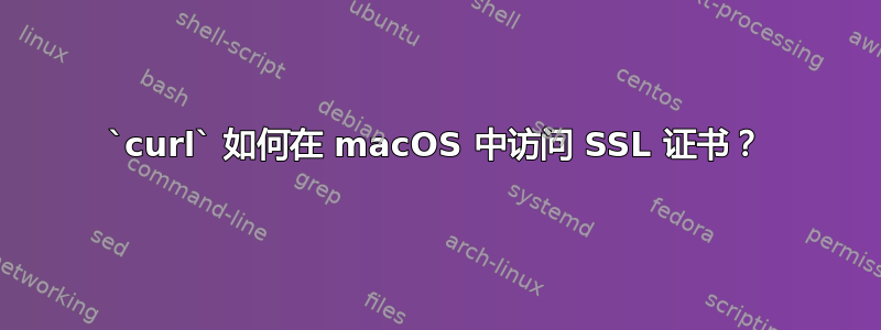 `curl` 如何在 macOS 中访问 SSL 证书？