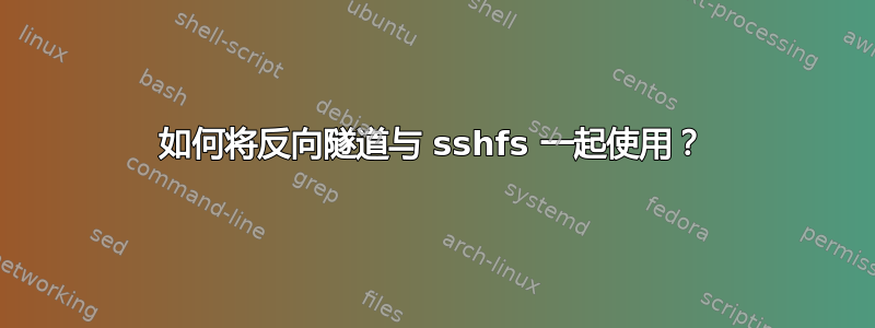 如何将反向隧道与 sshfs 一起使用？