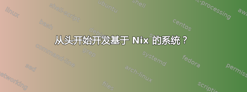 从头开始开发基于 Nix 的系统？