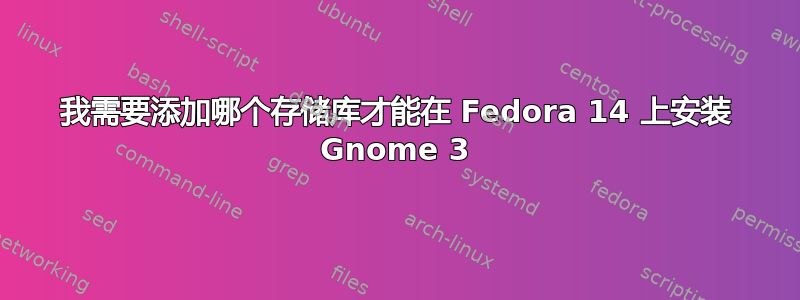 我需要添加哪个存储库才能在 Fedora 14 上安装 Gnome 3