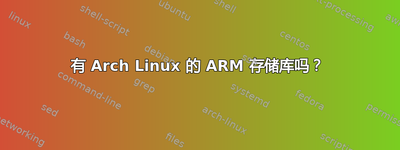 有 Arch Linux 的 ARM 存储库吗？