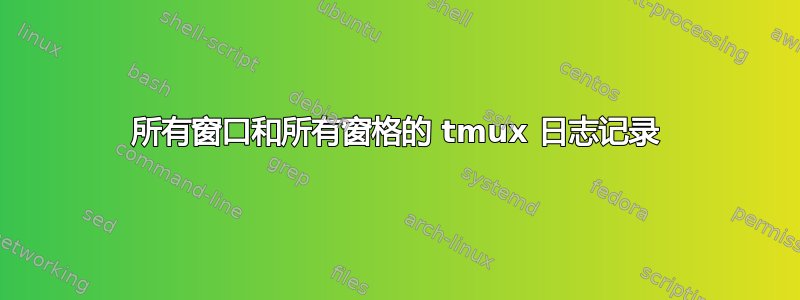 所有窗口和所有窗格的 tmux 日志记录