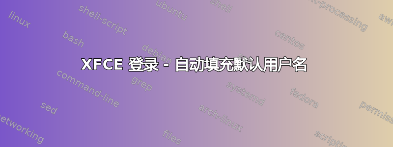 XFCE 登录 - 自动填充默认用户名