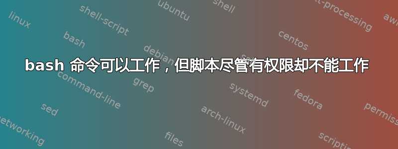 bash 命令可以工作，但脚本尽管有权限却不能工作