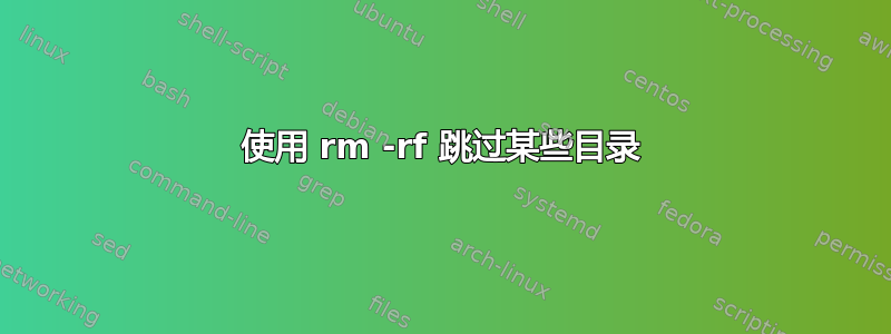 使用 rm -rf 跳过某些目录