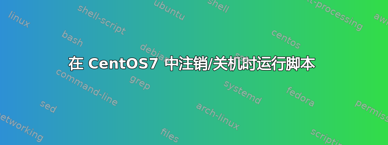 在 CentOS7 中注销/关机时运行脚本