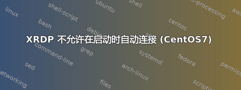 XRDP 不允许在启动时自动连接 (CentOS7)