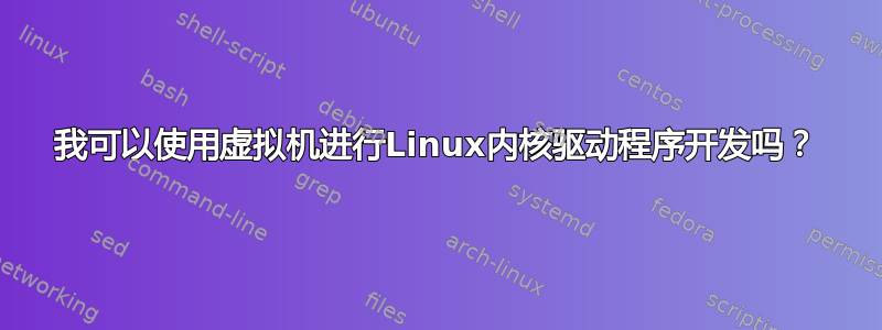 我可以使用虚拟机进行Linux内核驱动程序开发吗？