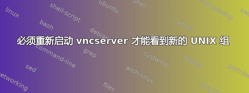 必须重新启动 vncserver 才能看到新的 UNIX 组