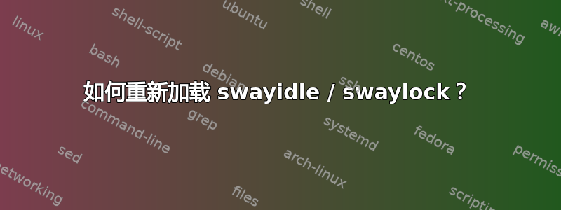 如何重新加载 swayidle / swaylock？