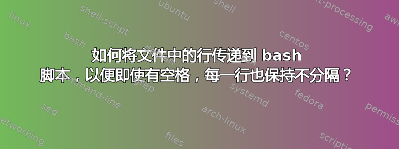 如何将文件中的行传递到 bash 脚本，以便即使有空格，每一行也保持不分隔？