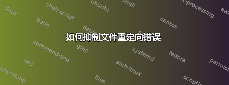 如何抑制文件重定向错误