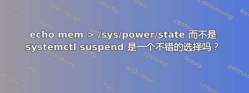 echo mem > /sys/power/state 而不是 systemctl suspend 是一个不错的选择吗？