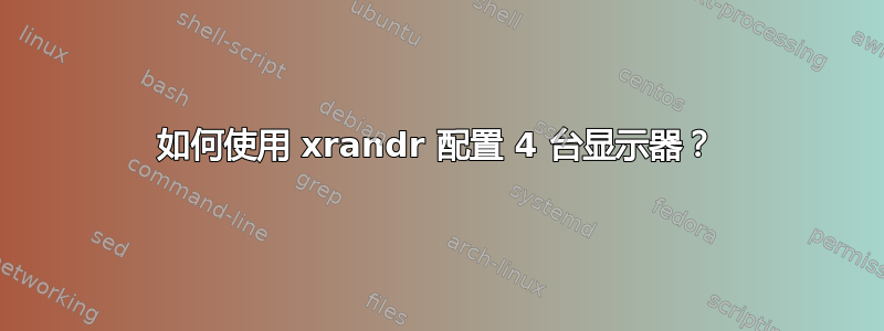 如何使用 xrandr 配置 4 台显示器？