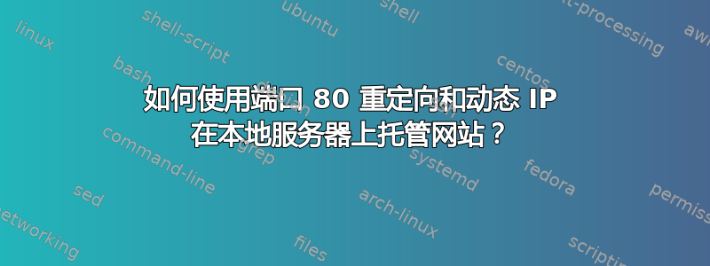 如何使用端口 80 重定向和动态 IP 在本地服务器上托管网站？