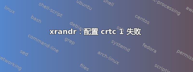 xrandr：配置 crtc 1 失败