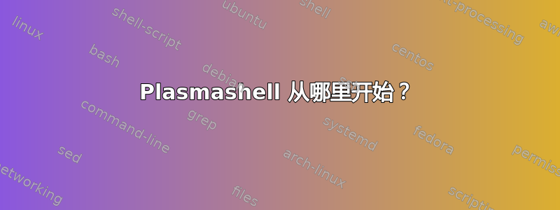 Plasmashell 从哪里开始？