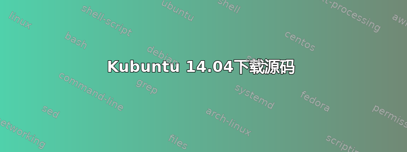 Kubuntu 14.04下载源码