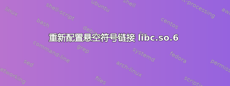 重新配置悬空符号链接 libc.so.6