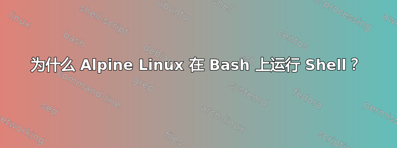 为什么 Alpine Linux 在 Bash 上运行 Shell？