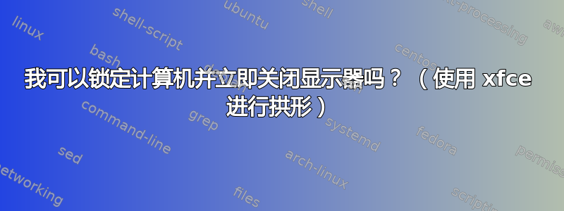 我可以锁定计算机并立即关闭显示器吗？ （使用 xfce 进行拱形）