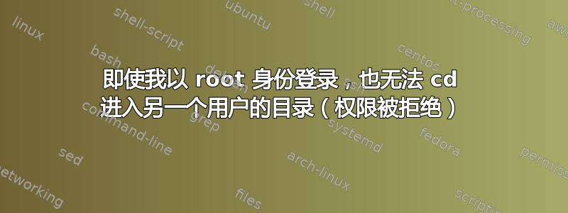 即使我以 root 身份登录，也无法 cd 进入另一个用户的目录（权限被拒绝）