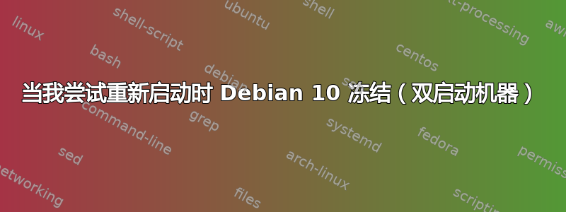 当我尝试重新启动时 Debian 10 冻结（双启动机器）