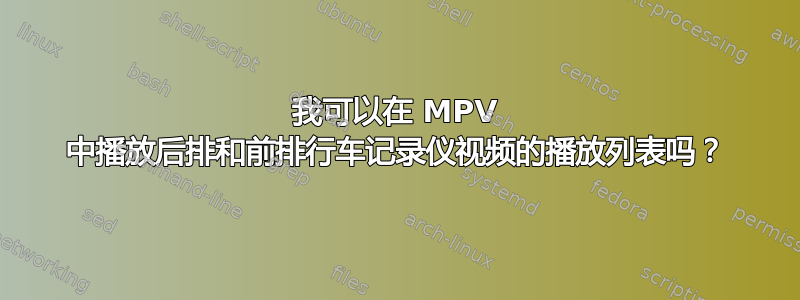 我可以在 MPV 中播放后排和前排行车记录仪视频的播放列表吗？