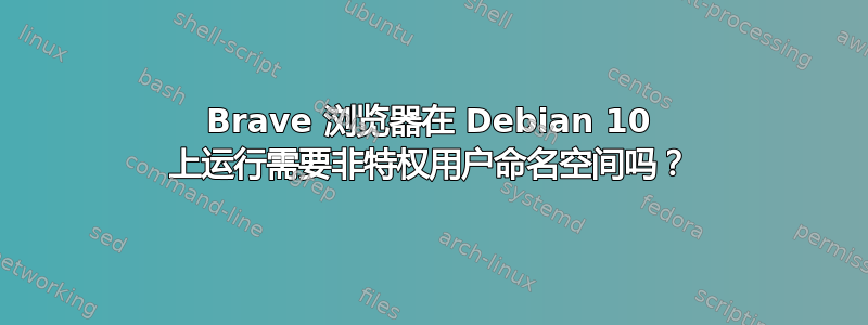 Brave 浏览器在 Debian 10 上运行需要非特权用户命名空间吗？