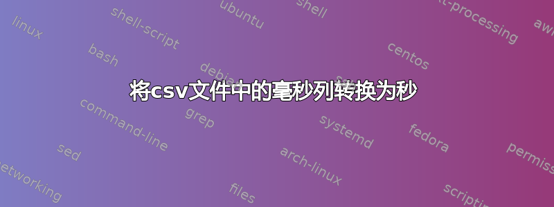 将csv文件中的毫秒列转换为秒