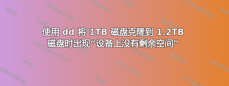 使用 dd 将 1TB 磁盘克隆到 1.2TB 磁盘时出现“设备上没有剩余空间”