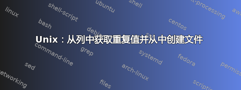 Unix：从列中获取重复值并从中创建文件