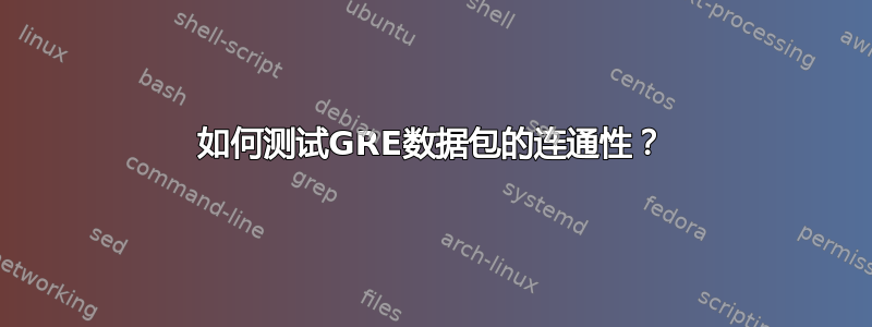 如何测试GRE数据包的连通性？