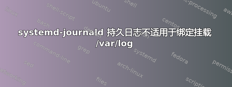 systemd-journald 持久日志不适用于绑定挂载 /var/log